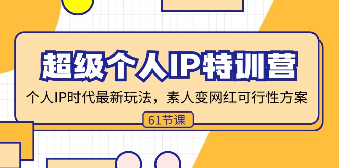 超级个人IP特训营，个人IP时代才最新玩法，素人变网红可行性方案 (61节)-云资源库