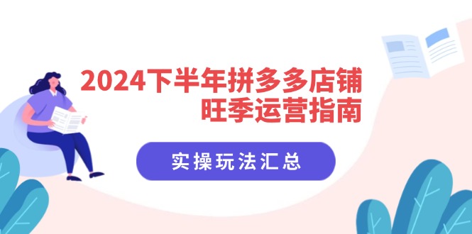 2024下半年拼多多店铺旺季运营指南：实操玩法汇总（8节课）-云资源库