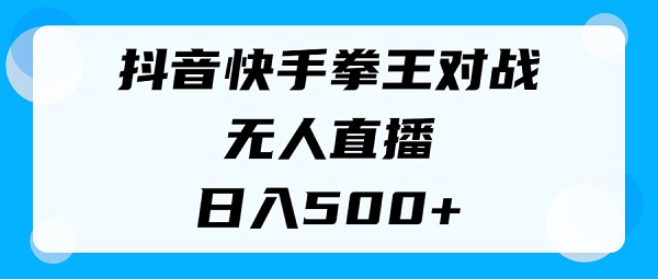 揭秘抖音快手拳王对战无人直播，小白轻松操作，日入500+-云资源库