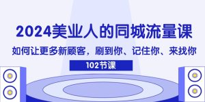 2024美业人的同城流量课：如何让更多新顾客，刷到你、记住你、来找你-云资源库