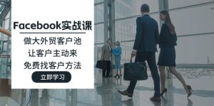 Facebook实战课：做大外贸客户池，让客户主动来，免费找客户方法-云资源库