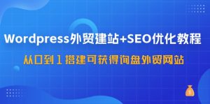 WordPress-外贸建站+SEO优化教程：从0到1搭建可获得询盘外贸网站-57节课-云资源库