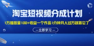 淘宝短视频分成计划1万播放量100+收益一个作品1分钟月入过万就靠它了-云资源库