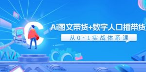 Ai 图文带货+数字人口播带货，从0~1实战体系课（43节）-云资源库