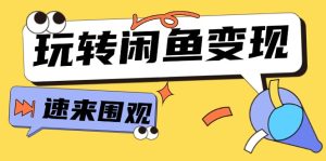 从0到1系统玩转闲鱼变现，教你核心选品思维，提升产品曝光及转化率-15节-云资源库