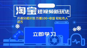 淘宝短视频新玩法，开通分成计划，万播100+收益，轻松月入过万。-云资源库