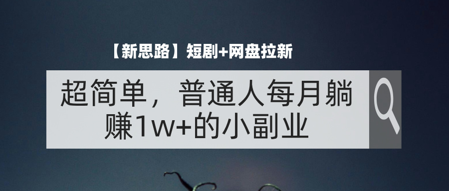 【新思路】短剧+网盘拉新，超简单，普通人每月躺赚1w+的小副业-云资源库