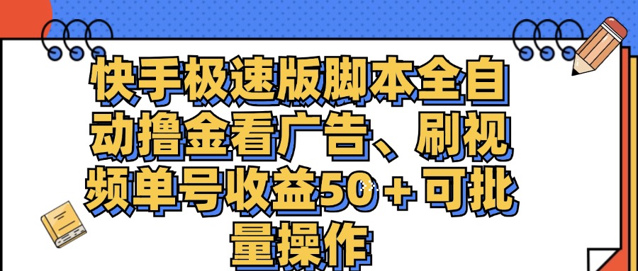 快手极速版脚本全自动撸金看广告、刷视频单号收益50＋可批量操作-云资源库