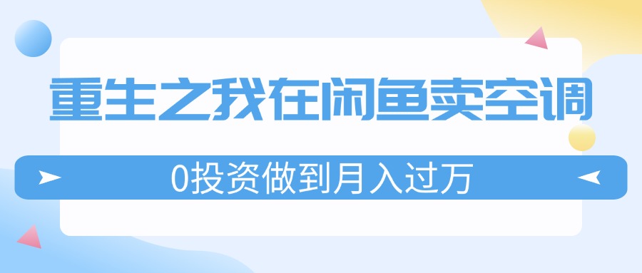 重生之我在闲鱼卖空调，0投资做到月入过万，迎娶白富美，走上人生巅峰-云资源库