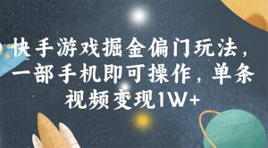 快手游戏掘金偏门玩法，一部手机即可操作，单条视频变现1W+-云资源库