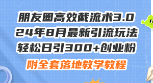 朋友圈高效截流术3.0，24年8月最新引流玩法，轻松日引300+创业粉，附全…-云资源库