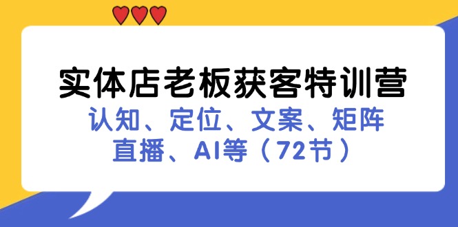 实体店老板获客特训营：认知、定位、文案、矩阵、直播、AI等（72节）-云资源库