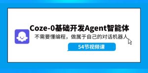 Coze-0基础开发 Agent智能体教程：不需要懂编程，做属于自己的对话机器人-云资源库