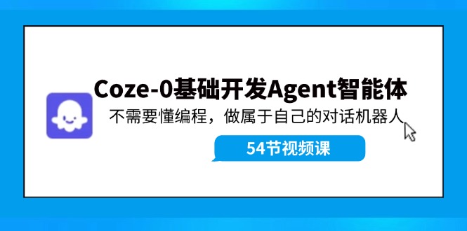 Coze-0基础开发 Agent智能体教程：不需要懂编程，做属于自己的对话机器人-云资源库