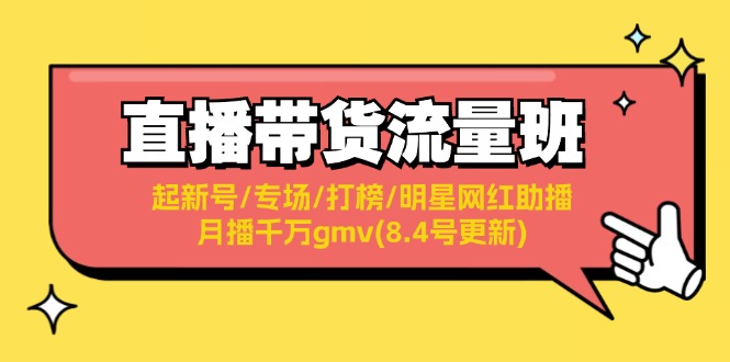 直播带货流量班：起新号/专场/打榜/明星网红助播/月播千万gmv(8.4号更新)-云资源库