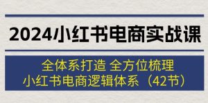 2024小红书电商实战课：全体系打造 全方位梳理 小红书电商逻辑体系 (42节)-云资源库