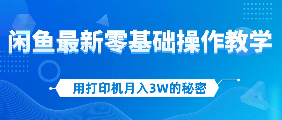 用打印机月入3W的秘密，闲鱼最新零基础操作教学，新手当天上手，赚钱如…-云资源库