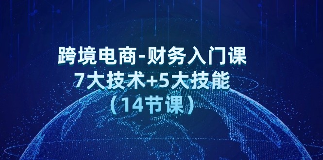 跨境电商-财务入门课：7大技术+5大技能（14节课）-云资源库