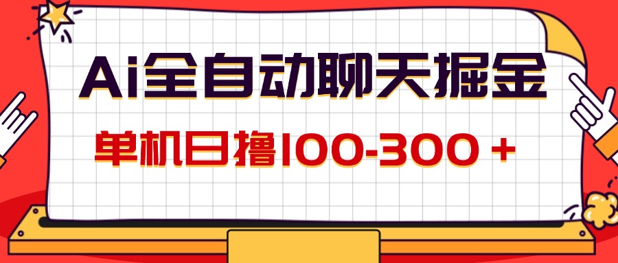 AI全自动聊天掘金，单机日撸100-300＋ 有手就行-云资源库