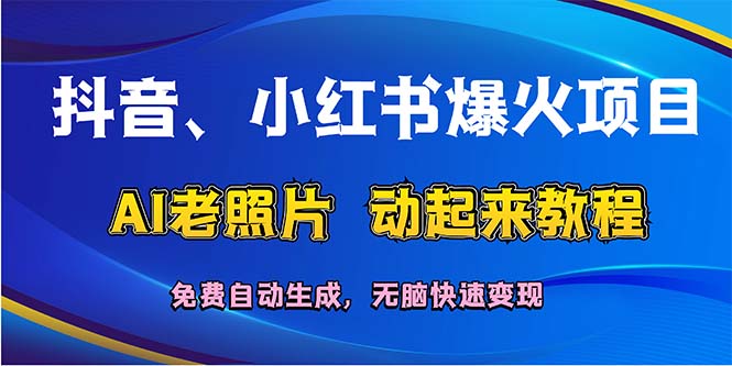 抖音、小红书爆火项目：AI老照片动起来教程，免费自动生成，无脑快速变…-云资源库