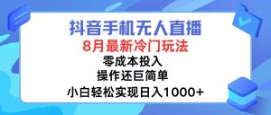 抖音手机无人直播，8月全新冷门玩法，小白轻松实现日入1000+，操作巨…-云资源库