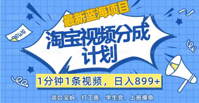 【最新蓝海项目】淘宝视频分成计划，1分钟1条视频，日入899+，有手就行-云资源库