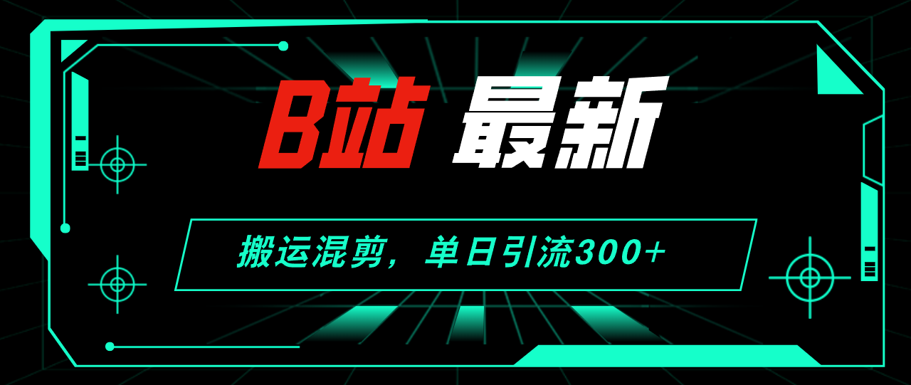 B站最新，搬运混剪，单日引流300+创业粉-云资源库