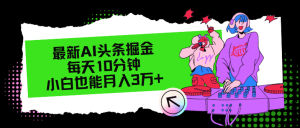 最新AI头条掘金，每天只需10分钟，小白也能月入3万+-云资源库