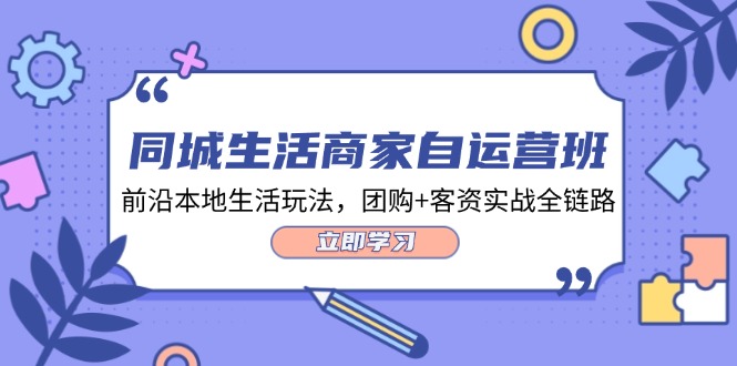 同城生活商家自运营班，前沿本地生活玩法，团购+客资实战全链路-34节课-云资源库