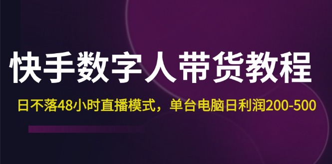 快手-数字人带货教程，日不落48小时直播模式，单台电脑日利润200-500-云资源库