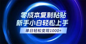 0成本复制粘贴，小白轻松上手，无脑日入1000+，可批量放大-云资源库