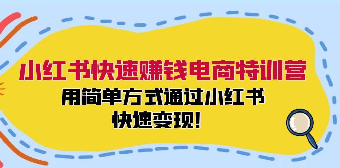 小红书快速赚钱电商特训营：用简单方式通过小红书快速变现！-云资源库