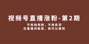 视频号/直播涨粉-第2期，不用拍视频，不用卖货，在直播间做菜，就可以搞钱-云资源库