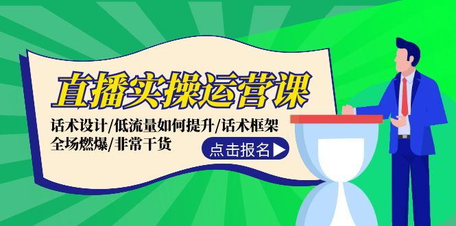 直播实操运营课：话术设计/低流量如何提升/话术框架/全场燃爆/非常干货-云资源库