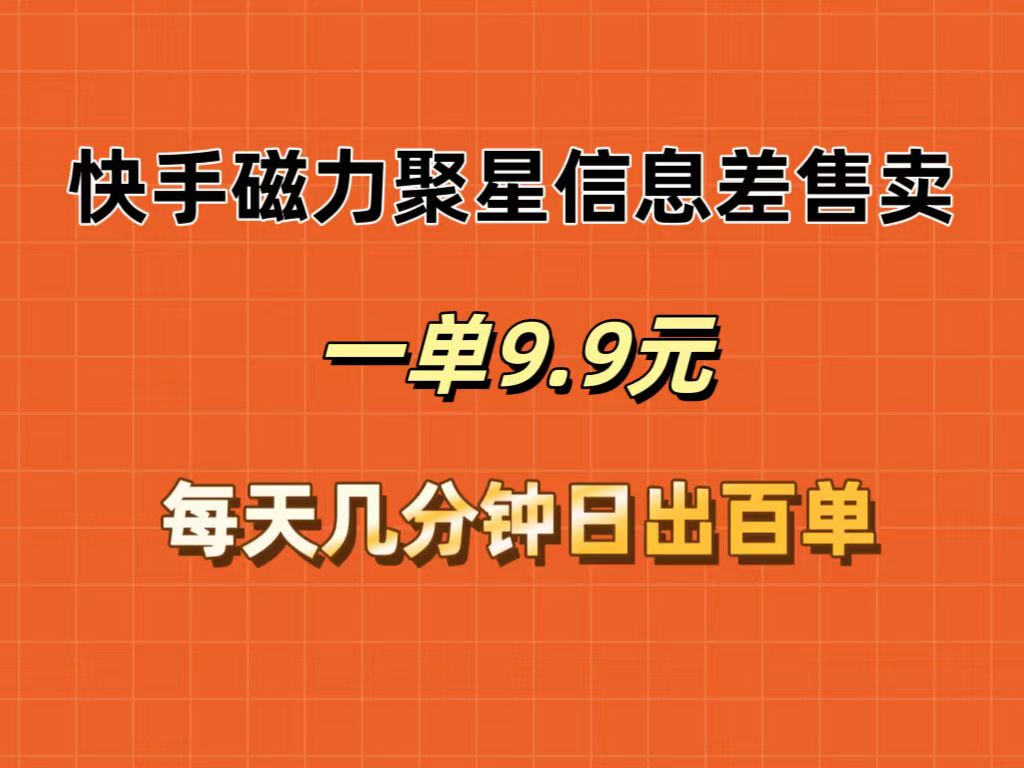 快手磁力聚星信息差售卖，一单9.9.每天几分钟，日出百单-云资源库