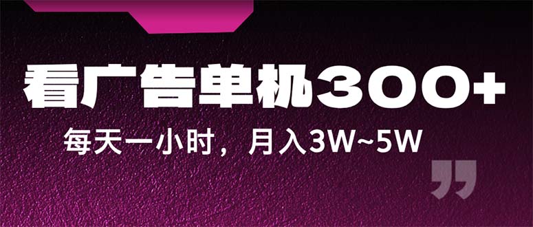 蓝海项目，看广告单机300+，每天一个小时，月入3W~5W-云资源库