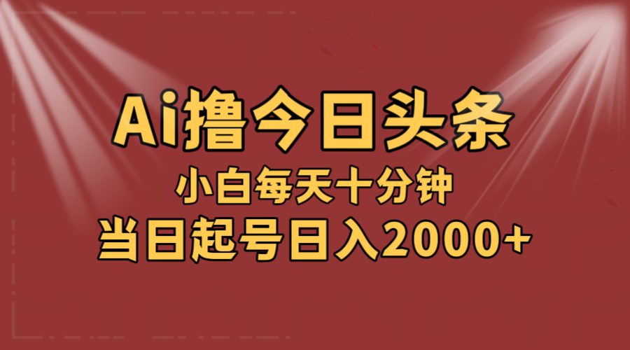 AI撸爆款头条，当天起号，可矩阵，第二天见收益，小白无脑轻松日入2000+-云资源库