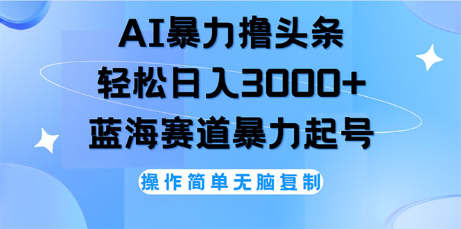 AI撸头条，轻松日入3000+无脑操作，当天起号，第二天见收益-云资源库