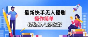 最新快手无人播剧，操作简单，轻松日入四位数-云资源库