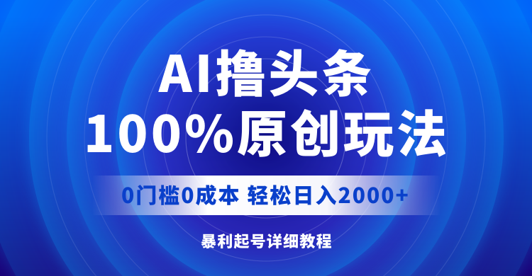 AI撸头条，100%原创玩法，0成本0门槛，轻松日入2000+-云资源库