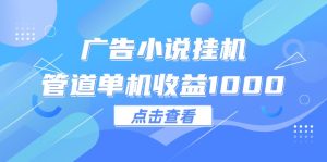 广告小说挂机管道单机收益1000+-云资源库