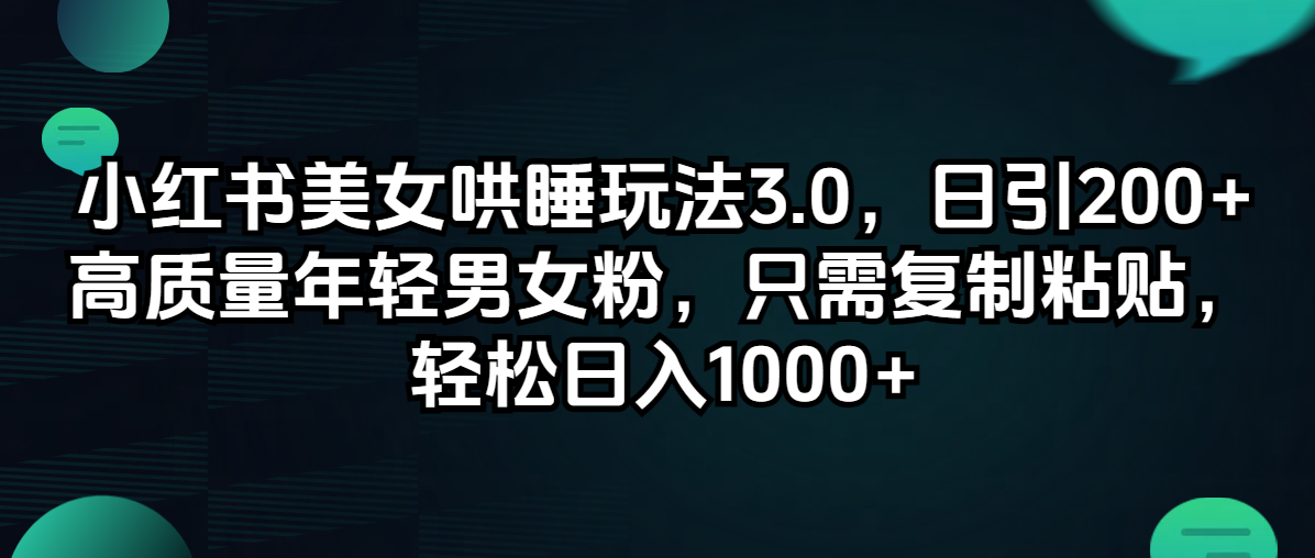 小红书美女哄睡玩法3.0，日引200+高质量年轻男女粉，只需复制粘贴，轻…-云资源库