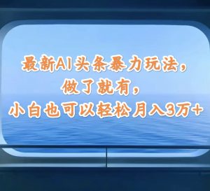 最新AI头条暴力玩法，做了就有，小白也可以轻松月入3万+-云资源库