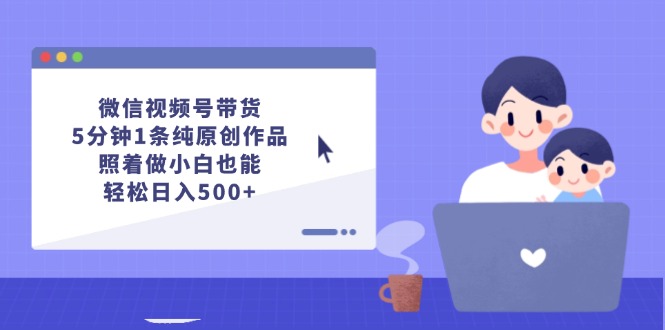 微信视频号带货，5分钟1条纯原创作品，照着做小白也能轻松日入500+-云资源库