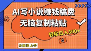 AI一键智能写小说，只需复制粘贴，小白也能成为小说家 轻松日入300+-云资源库