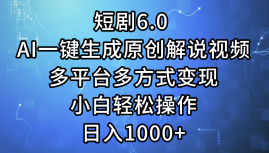 短剧6.0 AI一键生成原创解说视频，多平台多方式变现，小白轻松操作，日…-云资源库