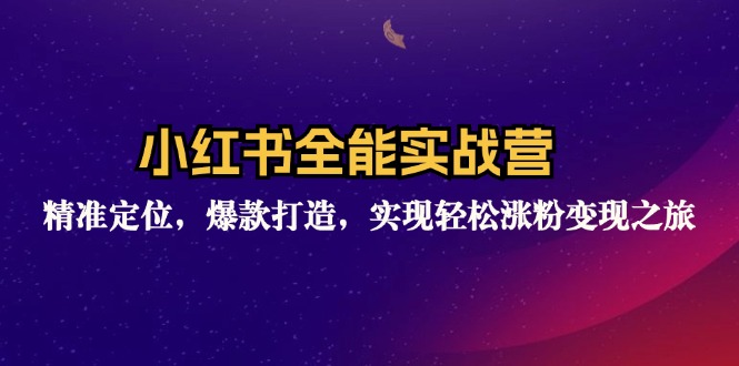 小红书全能实战营：精准定位，爆款打造，实现轻松涨粉变现之旅-云资源库