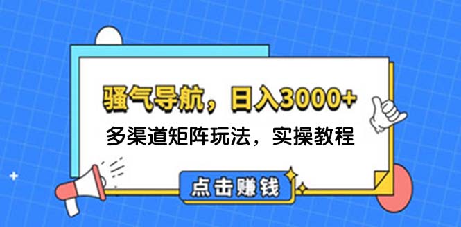 日入3000+ 骚气导航，多渠道矩阵玩法，实操教程-云资源库