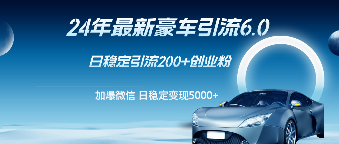 24年最新豪车引流6.0，日引500+创业粉，日稳定变现5000+-云资源库