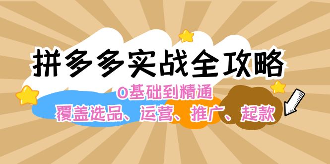 拼多多实战全攻略：0基础到精通，覆盖选品、运营、推广、起款-云资源库